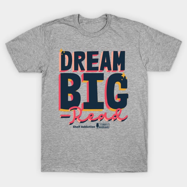 Dream Big...Read T-Shirt by Shelf Addiction